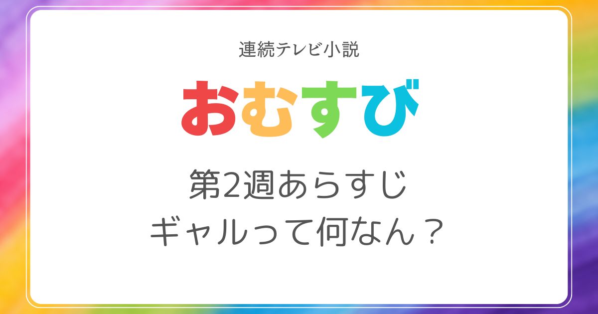 おむすびネタバレ2週